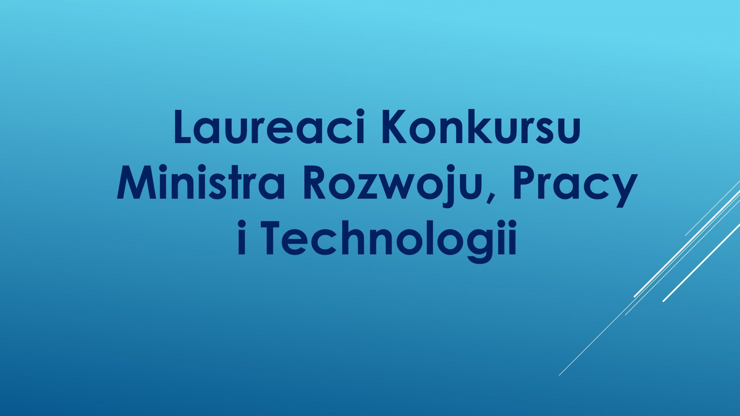 Laureaci Konkursu Ministra Rozwoju, Pracy i Technologii Laureaci Konkursu Ministra Rozwoju, Pracy i Technologii